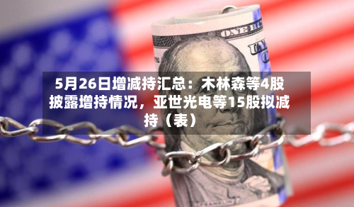 5月26日增减持汇总：木林森等4股披露增持情况，亚世光电等15股拟减持（表）-第2张图片