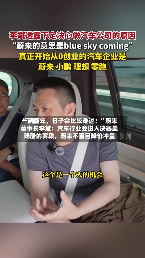 “下面一到两年	，日子会比较难过！”蔚来董事长李斌：汽车行业会进入决赛最残酷的赛段，蔚来不盲目降价冲量-第2张图片