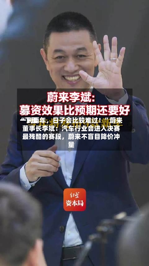 “下面一到两年，日子会比较难过！”蔚来董事长李斌：汽车行业会进入决赛最残酷的赛段	，蔚来不盲目降价冲量-第3张图片