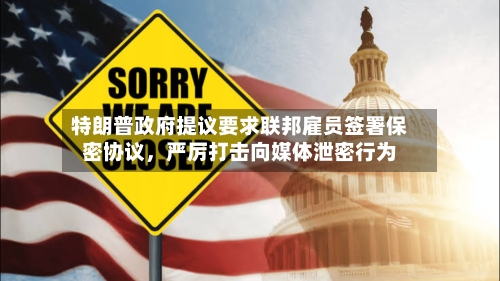 特朗普政府提议要求联邦雇员签署保密协议，严厉打击向媒体泄密行为-第3张图片