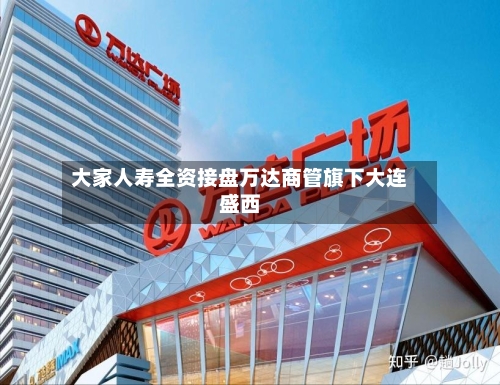 大家人寿全资接盘万达商管旗下大连盛西