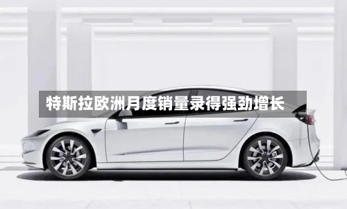 特斯拉欧洲月度销量录得强劲增长-第3张图片