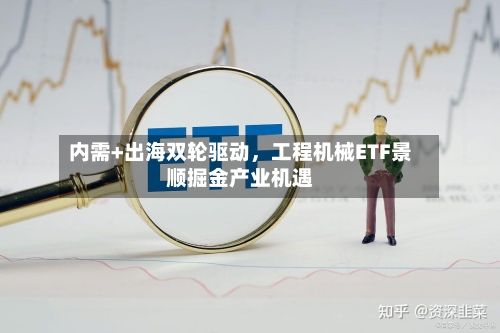 内需+出海双轮驱动，工程机械ETF景顺掘金产业机遇-第2张图片