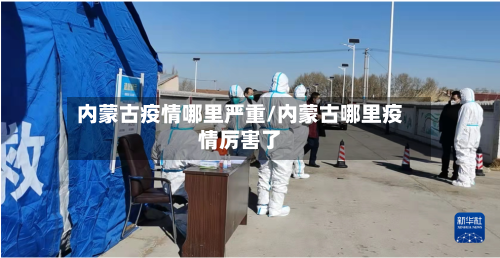 内蒙古疫情哪里严重/内蒙古哪里疫情厉害了