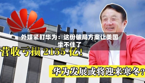 外媒紧盯华为：这份破局方案让美国坐不住了-第2张图片
