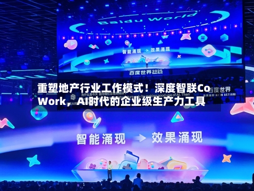 重塑地产行业工作模式！深度智联CoWork，AI时代的企业级生产力工具-第3张图片