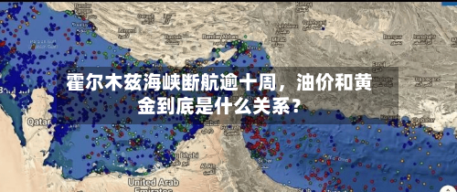 霍尔木兹海峡断航逾十周，油价和黄金到底是什么关系？