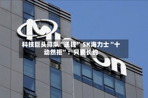 科技巨头排队“送钱” SK海力士“十动然拒”：只要长约-第3张图片