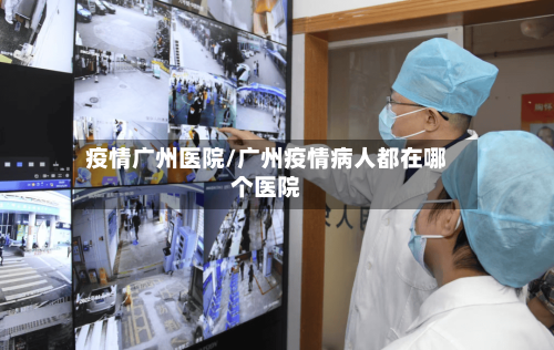 疫情广州医院/广州疫情病人都在哪个医院