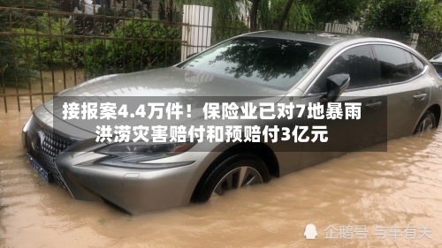 接报案4.4万件！保险业已对7地暴雨洪涝灾害赔付和预赔付3亿元