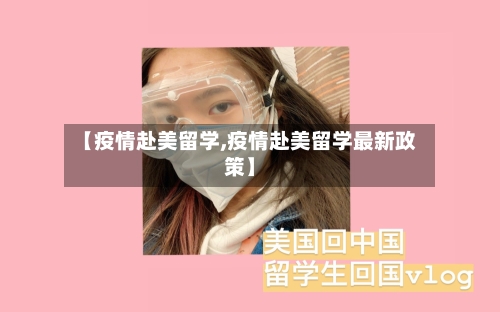 【疫情赴美留学,疫情赴美留学最新政策】