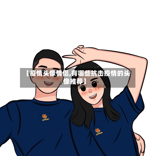【疫情头像情侣,有哪些抗击疫情的头像推荐】