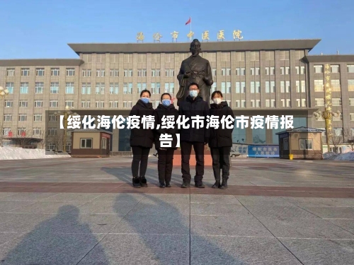 【绥化海伦疫情,绥化市海伦市疫情报告】