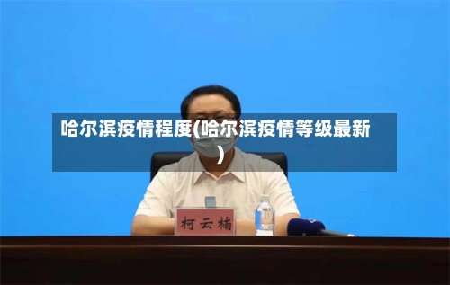 哈尔滨疫情程度(哈尔滨疫情等级最新)