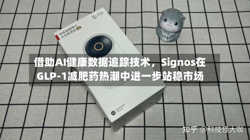 借助AI健康数据追踪技术	，Signos在GLP-1减肥药热潮中进一步站稳市场-第2张图片