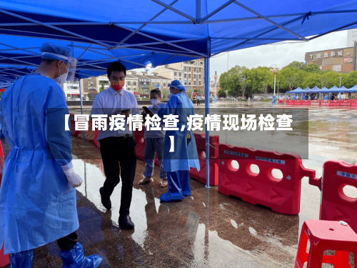 【冒雨疫情检查,疫情现场检查】