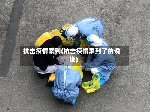 抗击疫情累到(抗击疫情累到了的说说)-第2张图片