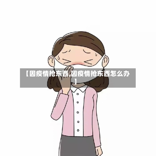 【因疫情抢东西,因疫情抢东西怎么办】-第2张图片