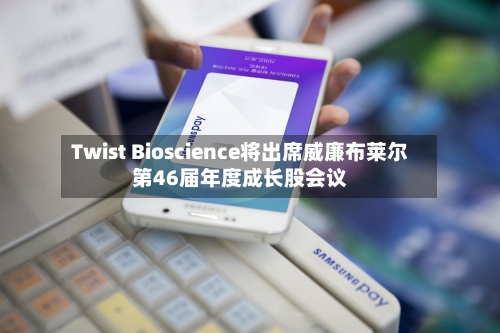 Twist Bioscience将出席威廉布莱尔第46届年度成长股会议