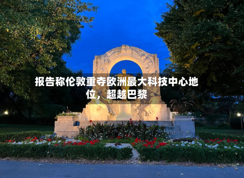 报告称伦敦重夺欧洲最大科技中心地位	，超越巴黎-第2张图片