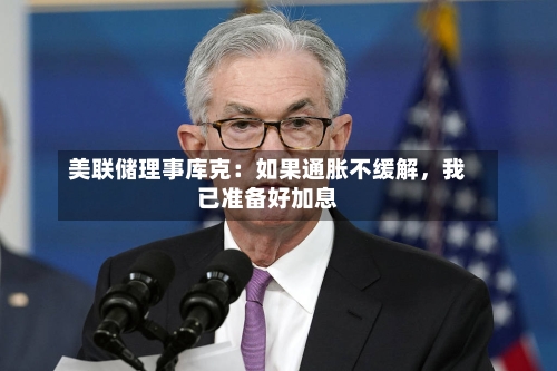 美联储理事库克：如果通胀不缓解，我已准备好加息