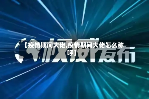 【疫情期间大佬,疫情期间大佬怎么称呼】