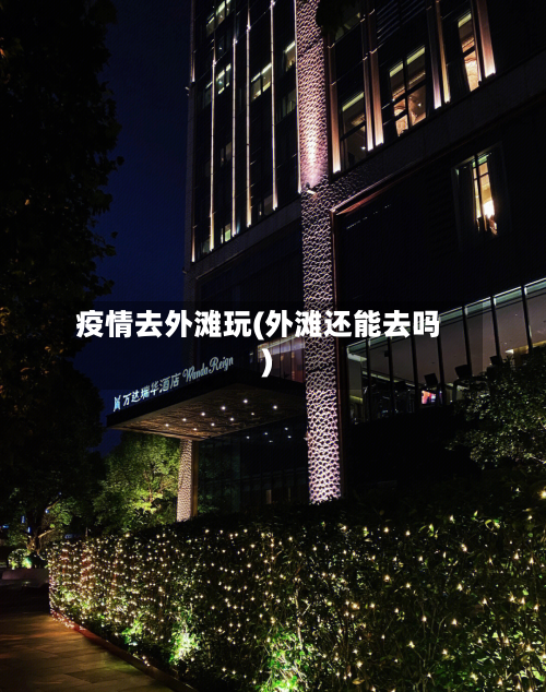 疫情去外滩玩(外滩还能去吗)