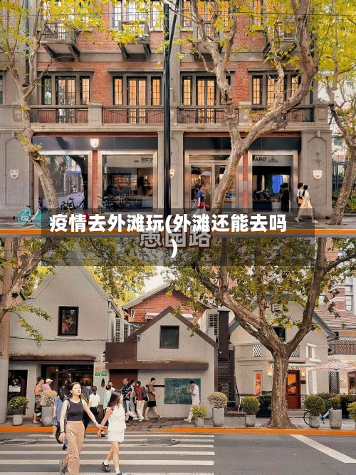 疫情去外滩玩(外滩还能去吗)-第2张图片