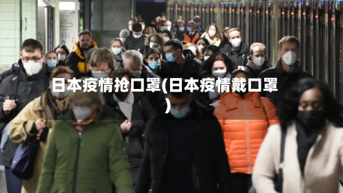 日本疫情抢口罩(日本疫情戴口罩)-第2张图片