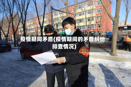 疫情期间矛盾(疫情期间的矛盾纠纷排查情况)