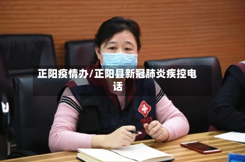 正阳疫情办/正阳县新冠肺炎疾控电话