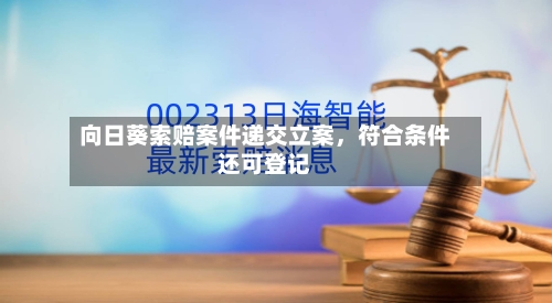 向日葵索赔案件递交立案，符合条件还可登记-第3张图片