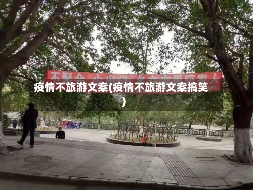 疫情不旅游文案(疫情不旅游文案搞笑)-第3张图片