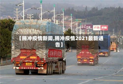 【腾冲疫情新闻,腾冲疫情2021最新通告】-第2张图片