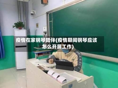 疫情在家钢琴陪伴(疫情期间钢琴应该怎么开展工作)