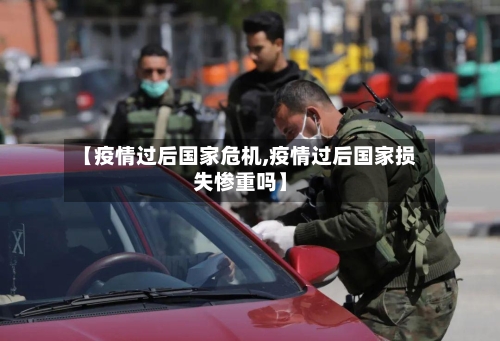 【疫情过后国家危机,疫情过后国家损失惨重吗】