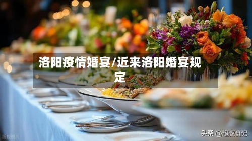 洛阳疫情婚宴/近来洛阳婚宴规定-第3张图片