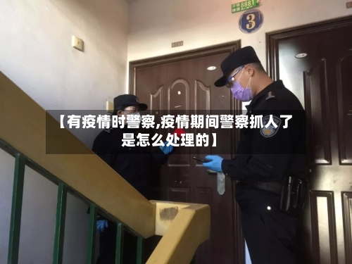 【有疫情时警察,疫情期间警察抓人了是怎么处理的】