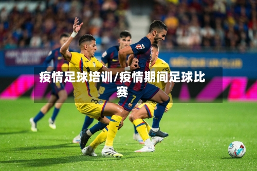 疫情足球培训/疫情期间足球比赛-第3张图片