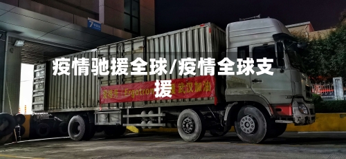 疫情驰援全球/疫情全球支援-第3张图片