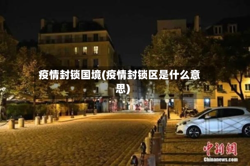 疫情封锁国境(疫情封锁区是什么意思)
