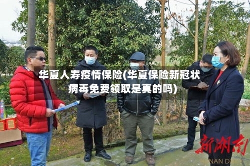 华夏人寿疫情保险(华夏保险新冠状病毒免费领取是真的吗)