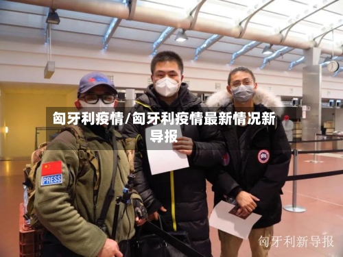 匈牙利疫情/匈牙利疫情最新情况新导报-第3张图片