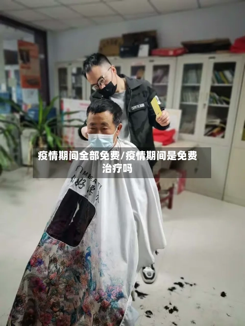 疫情期间全部免费/疫情期间是免费治疗吗-第2张图片