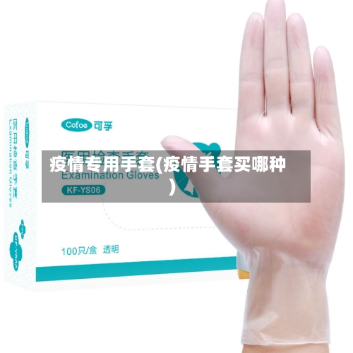 疫情专用手套(疫情手套买哪种)