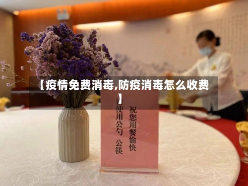 【疫情免费消毒,防疫消毒怎么收费】-第2张图片