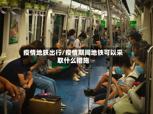 疫情地铁出行/疫情期间地铁可以采取什么措施-第3张图片
