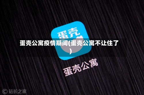 蛋壳公寓疫情期间(蛋壳公寓不让住了)