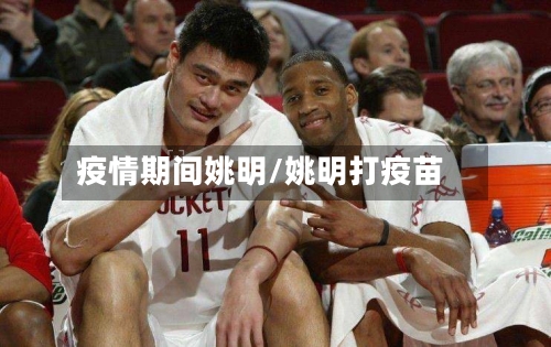 疫情期间姚明/姚明打疫苗-第2张图片