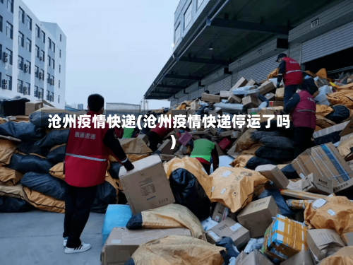 沧州疫情快递(沧州疫情快递停运了吗)